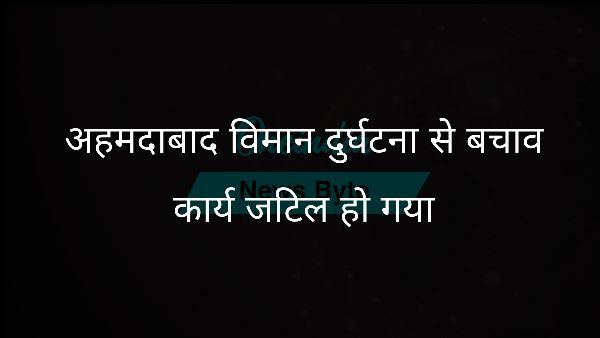  अहमदाबाद विमान दुर्घटना से बचाव कार्य जटिल हो गया