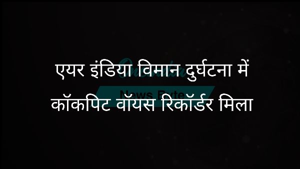  एयर इंडिया विमान दुर्घटना में कॉकपिट वॉयस रिकॉर्डर मिला