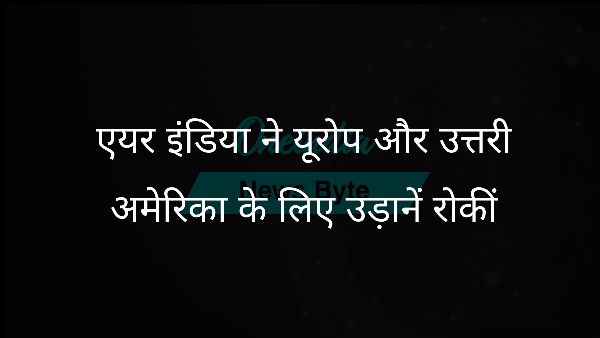  एयर इंडिया ने यूरोप और उत्तरी अमेरिका के लिए उड़ानें रोकीं