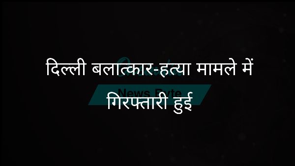  दिल्ली बलात्कार-हत्या मामले में गिरफ्तारी हुई