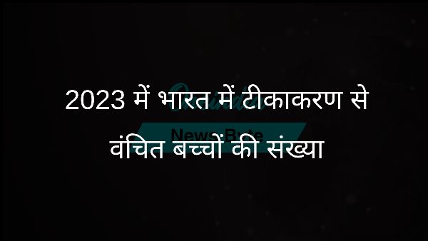  2023 में भारत में टीकाकरण से वंचित बच्चों की संख्या