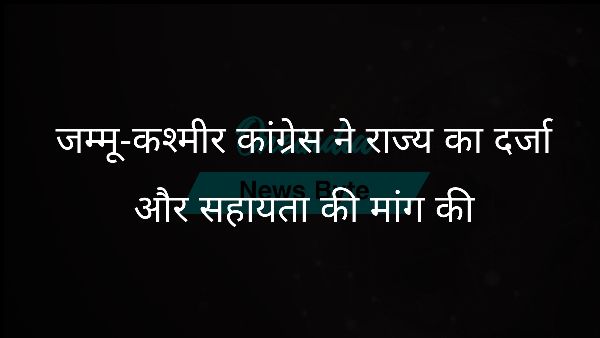  जम्मू-कश्मीर कांग्रेस ने राज्य का दर्जा और सहायता की मांग की