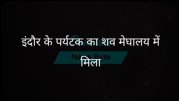  इंदौर के पर्यटक का शव मेघालय में मिला