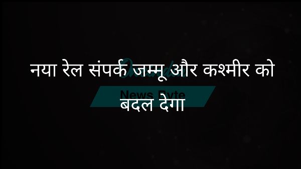  नया रेल संपर्क जम्मू और कश्मीर को बदल देगा
