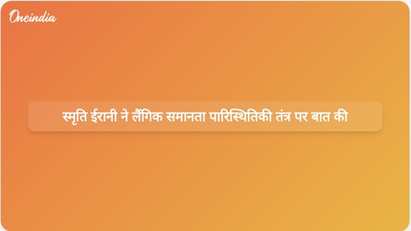 स्मृति ईरानी ने लैंगिक समानता पारिस्थितिकी तंत्र पर बात की