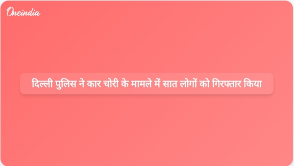  दिल्ली पुलिस ने कार चोरी के मामले में सात लोगों को गिरफ्तार किया