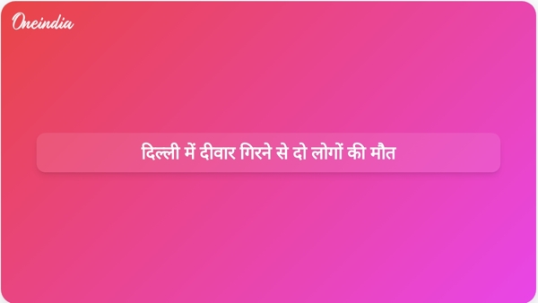  दिल्ली में दीवार गिरने से दो लोगों की मौत