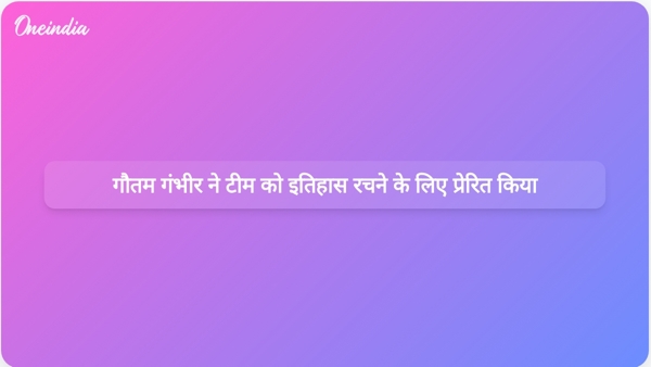  गौतम गंभीर ने टीम को इतिहास रचने के लिए प्रेरित किया