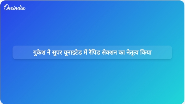  गुकेश ने सुपर यूनाइटेड में रैपिड सेक्शन का नेतृत्व किया