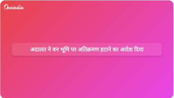  अदालत ने वन भूमि पर अतिक्रमण हटाने का आदेश दिया