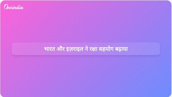  भारत और इज़राइल ने रक्षा सहयोग बढ़ाया