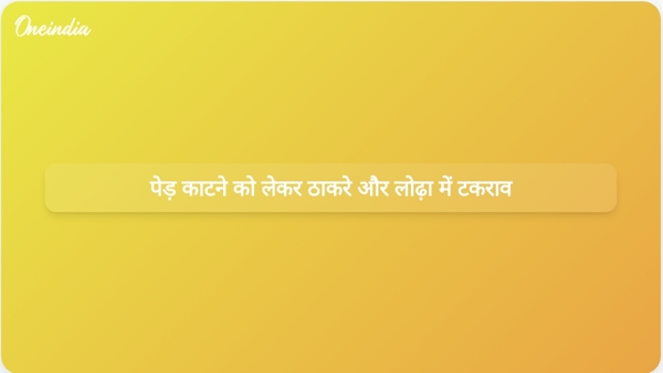  पेड़ काटने को लेकर ठाकरे और लोढ़ा में टकराव