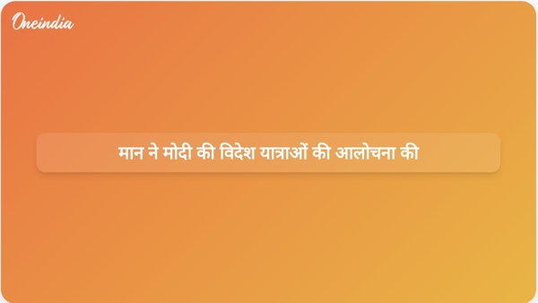  मान ने मोदी की विदेश यात्राओं की आलोचना की