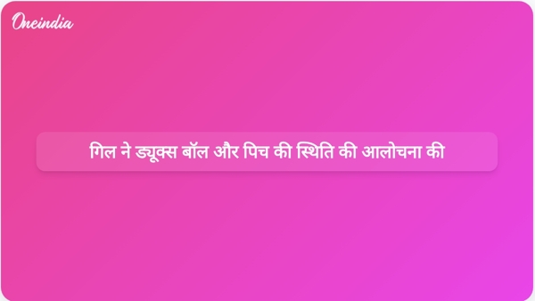 गिल ने ड्यूक्स बॉल और पिच की स्थिति की आलोचना की गिल ने ड्यूक्स बॉल और पिच की स्थिति की आलोचना की