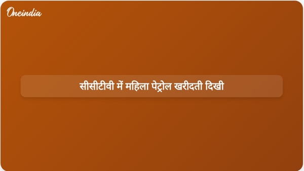  सीसीटीवी में महिला पेट्रोल खरीदती दिखी