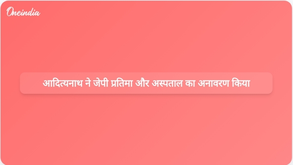  आदित्यनाथ ने जेपी प्रतिमा और अस्पताल का अनावरण किया