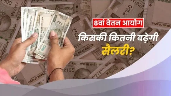 8वें वेतन आयोग के बाद किसकी कितनी बढ़ेगी सैलरी?