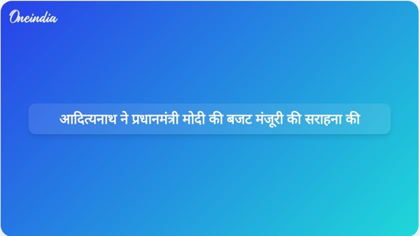  आदित्यनाथ ने प्रधानमंत्री मोदी की बजट मंजूरी की सराहना की