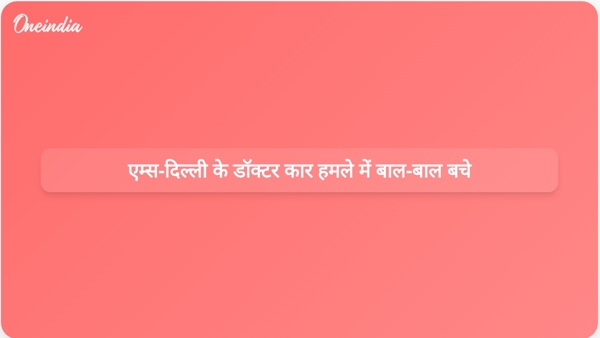  एम्स-दिल्ली के डॉक्टर कार हमले में बाल-बाल बचे