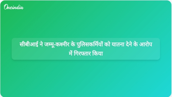  सीबीआई ने जम्मू-कश्मीर के पुलिसकर्मियों को यातना देने के आरोप में गिरफ्तार किया