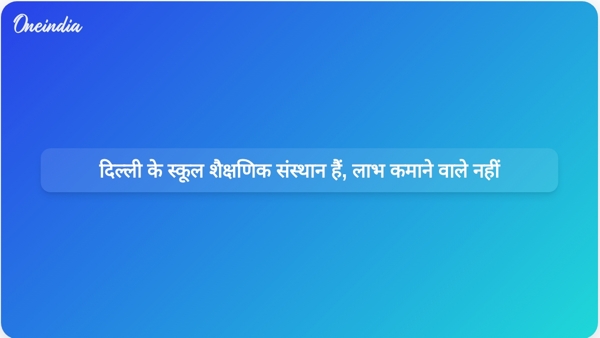  दिल्ली के स्कूल शैक्षणिक संस्थान हैं, लाभ कमाने वाले नहीं