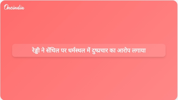  रेड्डी ने सेंथिल पर धर्मस्थल में दुष्प्रचार का आरोप लगाया