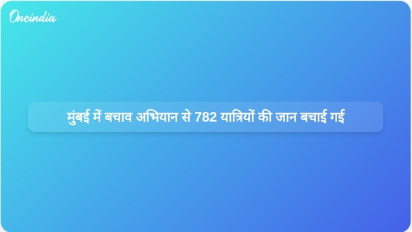  मुंबई में बचाव अभियान से 782 यात्रियों की जान बचाई गई