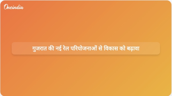  गुजरात की नई रेल परियोजनाओं से विकास को बढ़ावा