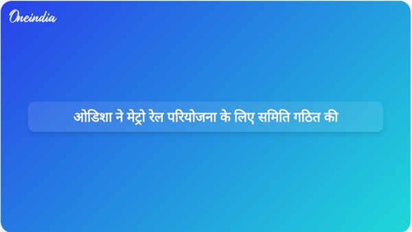  ओडिशा ने मेट्रो रेल परियोजना के लिए समिति गठित की