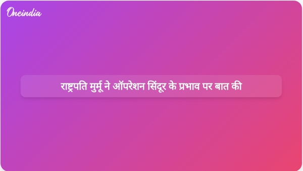  राष्ट्रपति मुर्मू ने ऑपरेशन सिंदूर के प्रभाव पर बात की
