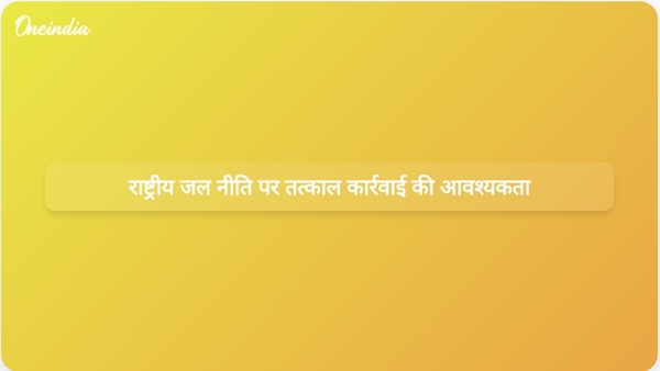  राष्ट्रीय जल नीति पर तत्काल कार्रवाई की आवश्यकता