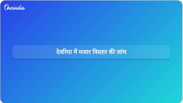  देवरिया में मजार विस्तार की जांच
