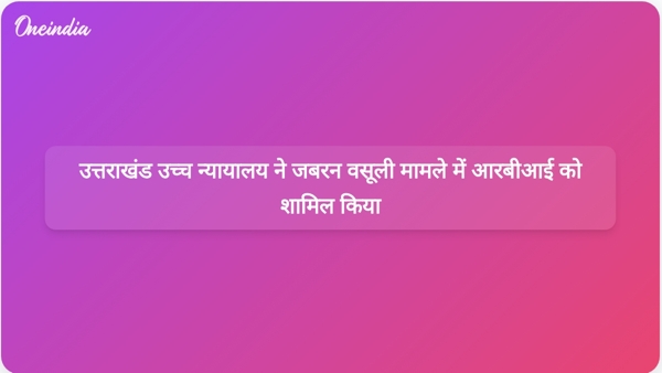  उत्तराखंड उच्च न्यायालय ने जबरन वसूली मामले में आरबीआई को शामिल किया