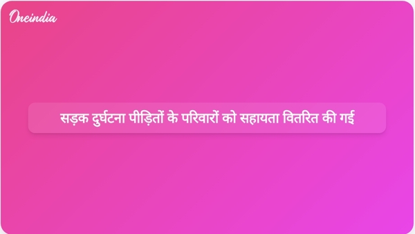  सड़क दुर्घटना पीड़ितों के परिवारों को सहायता वितरित की गई