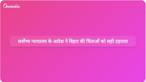  सर्वोच्च न्यायालय के आदेश ने बिहार की चिंताओं को सही ठहराया