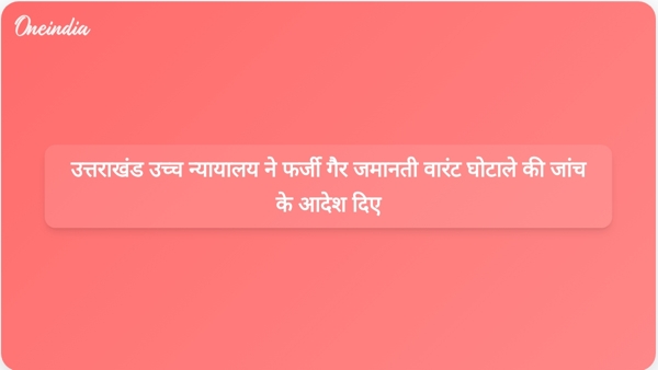  उत्तराखंड उच्च न्यायालय ने फर्जी गैर जमानती वारंट घोटाले की जांच के आदेश दिए