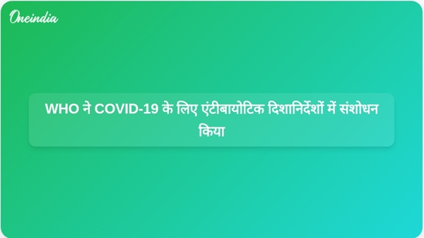  WHO ने COVID-19 के लिए एंटीबायोटिक दिशानिर्देशों में संशोधन किया