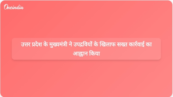  उत्तर प्रदेश के मुख्यमंत्री ने उपद्रवियों के खिलाफ सख्त कार्रवाई का आह्वान किया