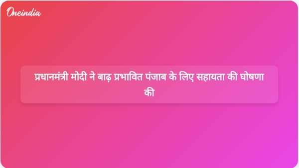  प्रधानमंत्री मोदी ने बाढ़ प्रभावित पंजाब के लिए सहायता की घोषणा की
