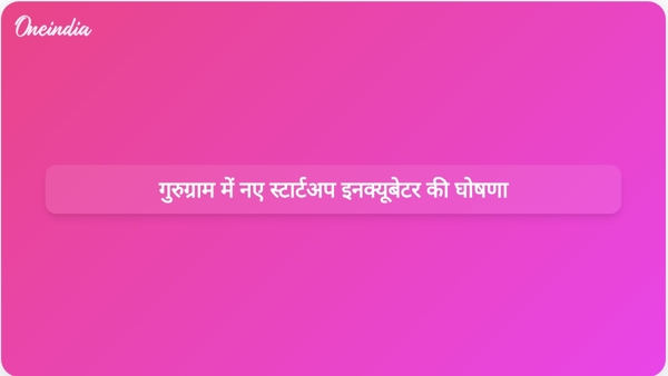 गुरुग्राम में नए स्टार्टअप इनक्यूबेटर की घोषणा गुरुग्राम में नए स्टार्टअप इनक्यूबेटर की घोषणा