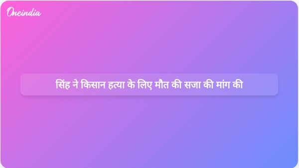 सिंह ने किसान हत्या के लिए मौत की सजा की मांग की  सिंह ने किसान हत्या के लिए मौत की सजा की मांग की