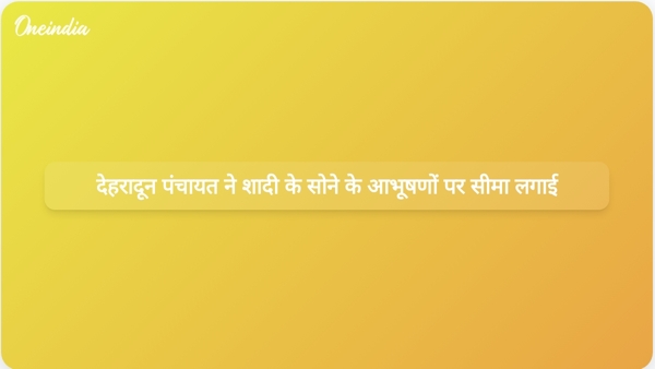 देहरादून पंचायत ने शादी के सोने के आभूषणों पर सीमा लगाई  देहरादून पंचायत ने शादी के सोने के आभूषणों पर सीमा लगाई