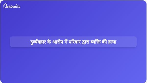 दुर्व्यवहार के आरोप में परिवार द्वारा व्यक्ति की हत्या  दुर्व्यवहार के आरोप में परिवार द्वारा व्यक्ति की हत्या