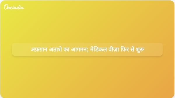  अफ़ग़ान अताशे का आगमन; मेडिकल वीज़ा फिर से शुरू