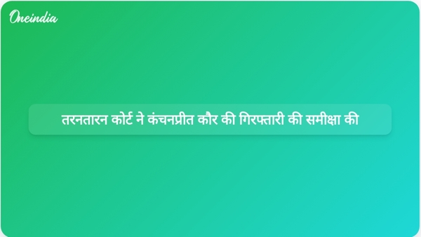 तरनतारन कोर्ट ने कंचनप्रीत कौर की गिरफ्तारी की समीक्षा की तरनतारन कोर्ट ने कंचनप्रीत कौर की गिरफ्तारी की समीक्षा की