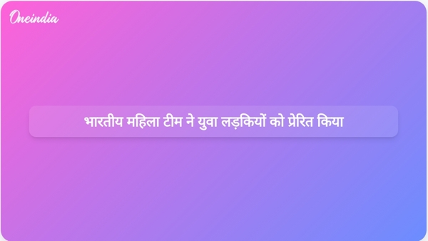  भारतीय महिला टीम ने युवा लड़कियों को प्रेरित किया