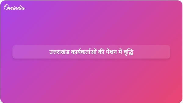 उत्तराखंड कार्यकर्ताओं की पेंशन में वृद्धि उत्तराखंड कार्यकर्ताओं की पेंशन में वृद्धि