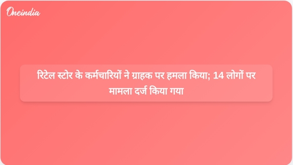  रिटेल स्टोर के कर्मचारियों ने ग्राहक पर हमला किया; 14 लोगों पर मामला दर्ज किया गया