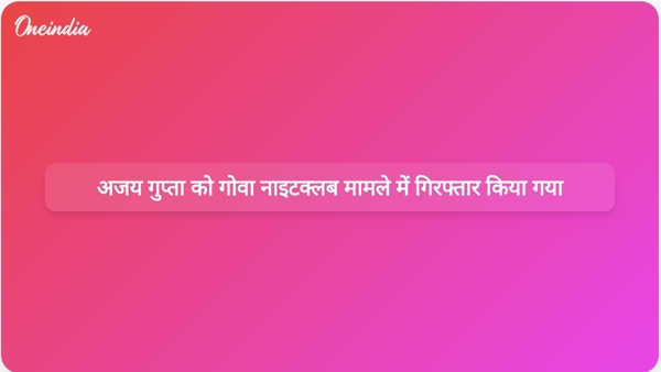  अजय गुप्ता को गोवा नाइटक्लब मामले में गिरफ्तार किया गया