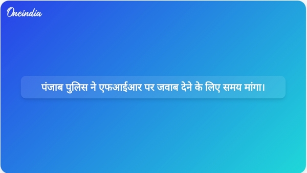 पंजाब पुलिस ने एफआईआर पर जवाब देने के लिए समय मांगा। पंजाब पुलिस ने एफआईआर पर जवाब देने के लिए समय मांगा।